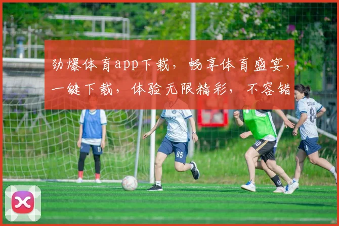 劲爆体育app下载，畅享体育盛宴，一键下载，体验无限精彩，不容错过，速来下载