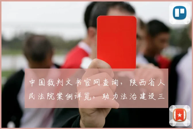 中国裁判文书官网查询，陕西省人民法院案例详览，助力法治建设三步走