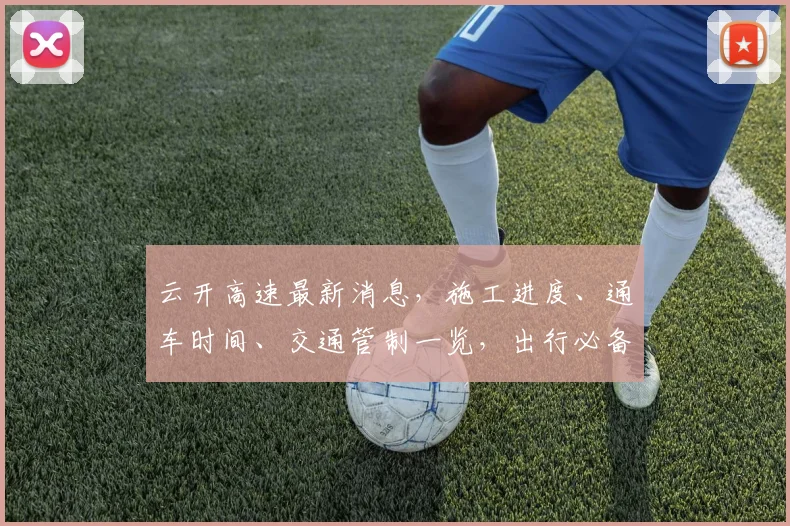 云开高速最新消息，施工进度、通车时间、交通管制一览，出行必备