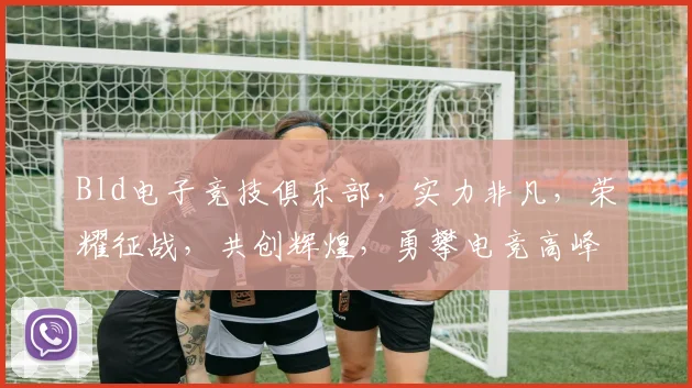 Bld电子竞技俱乐部，实力非凡，荣耀征战，共创辉煌，勇攀电竞高峰，激情四溢
