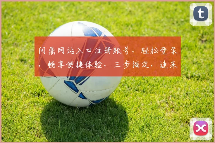 问鼎网站入口注册账号，轻松登录，畅享便捷体验，三步搞定，速来注册