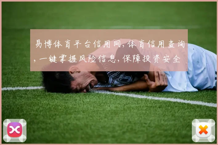 易博体育平台信用网,体育信用查询,一键掌握风险信息,保障投资安全,规避风险。