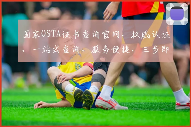国家OSTA证书查询官网，权威认证，一站式查询，服务便捷，三步即可完成。