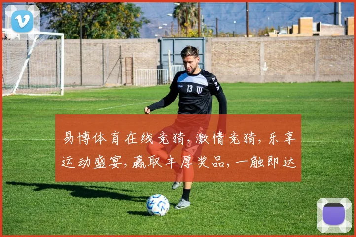 易博体育在线竞猜,激情竞猜,乐享运动盛宴,赢取丰厚奖品,一触即达