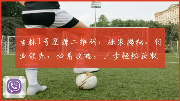 吉林1号图源二维码，独家揭秘，行业领先，必看攻略，三步轻松获取