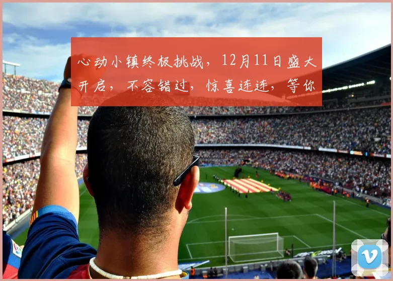 心动小镇终极挑战，12月11日盛大开启，不容错过，惊喜连连，等你来战，体验非凡