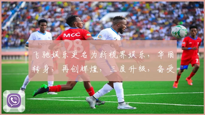 飞驰娱乐更名为新视界娱乐，华丽转身，再创辉煌，三度升级，备受瞩目